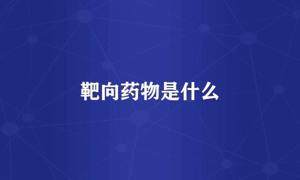 靶向药物是什么