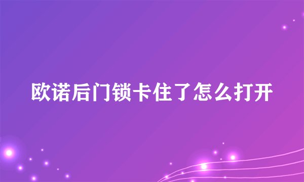 欧诺后门锁卡住了怎么打开