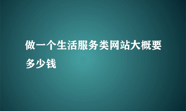 做一个生活服务类网站大概要多少钱