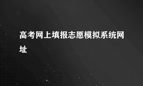 高考网上填报志愿模拟系统网址