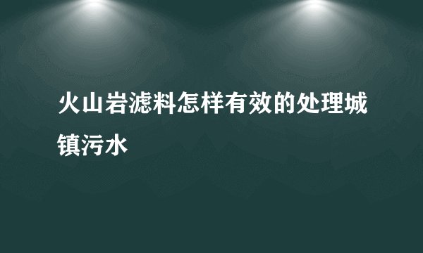 火山岩滤料怎样有效的处理城镇污水