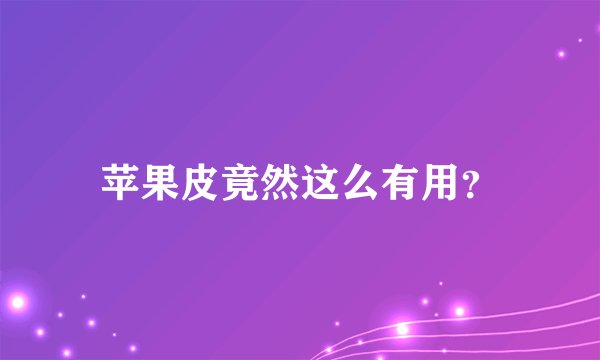 苹果皮竟然这么有用？