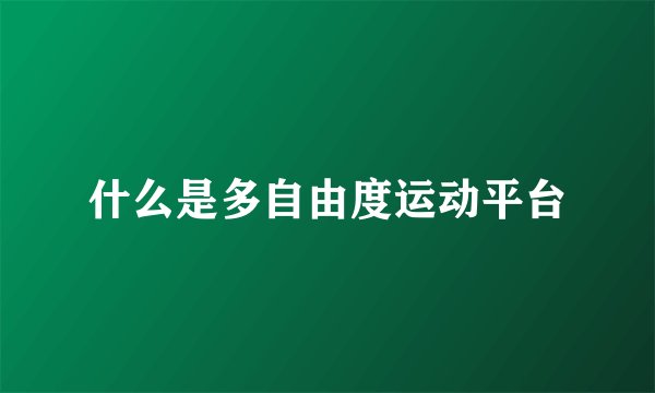 什么是多自由度运动平台