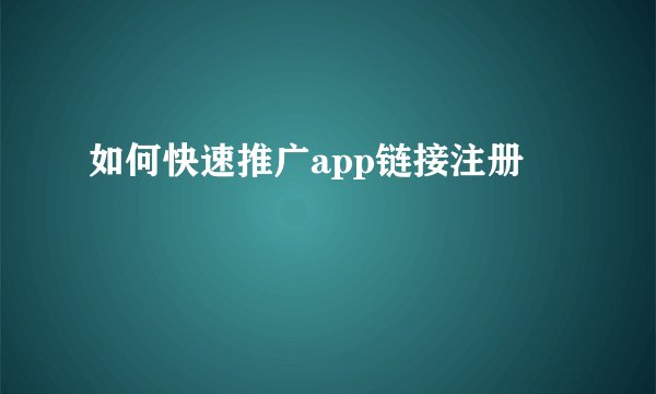 如何快速推广app链接注册