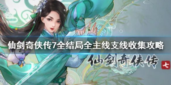 《仙剑奇侠传7》剧情流程攻略 全结局全主线支线收集攻略（原创）