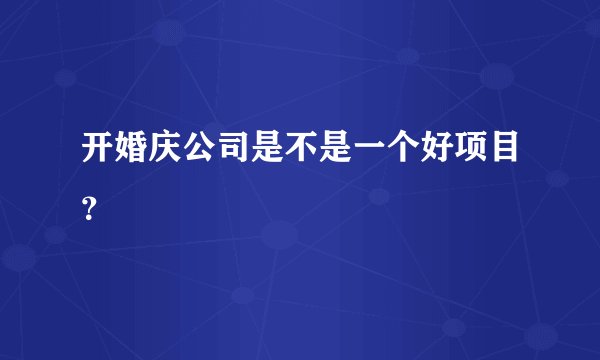 开婚庆公司是不是一个好项目？