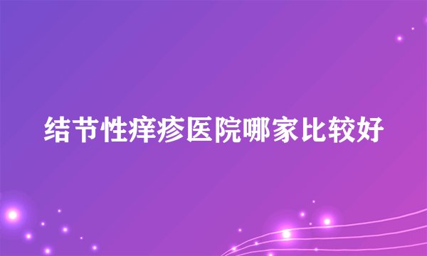 结节性痒疹医院哪家比较好