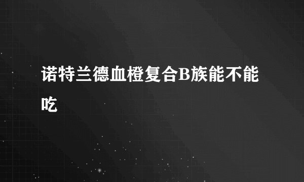 诺特兰德血橙复合B族能不能吃