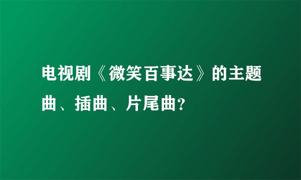 电视剧《微笑百事达》的主题曲、插曲、片尾曲？