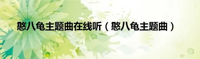 憨八龟主题曲在线听(憨八龟主题曲)