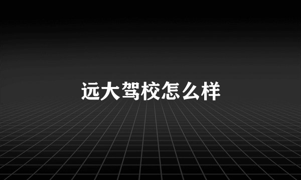 远大驾校怎么样