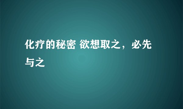 化疗的秘密 欲想取之,必先与之