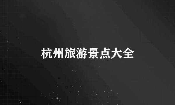 杭州旅游景点大全