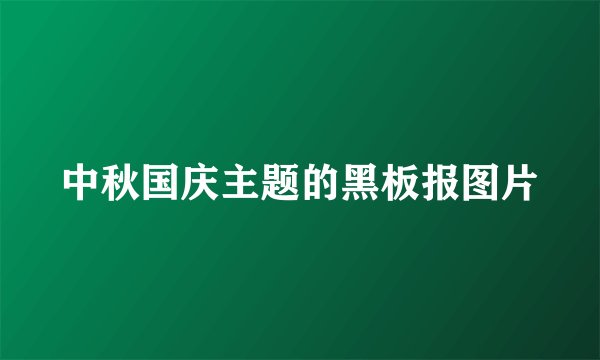 中秋国庆主题的黑板报图片