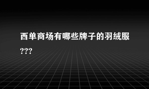 西单商场有哪些牌子的羽绒服???