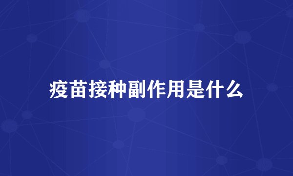 疫苗接种副作用是什么