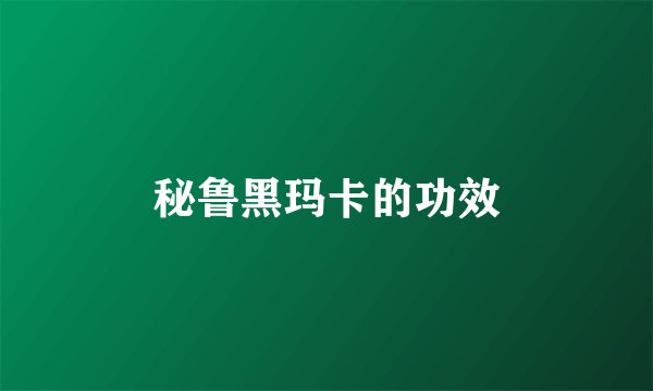 秘鲁黑玛卡的功效