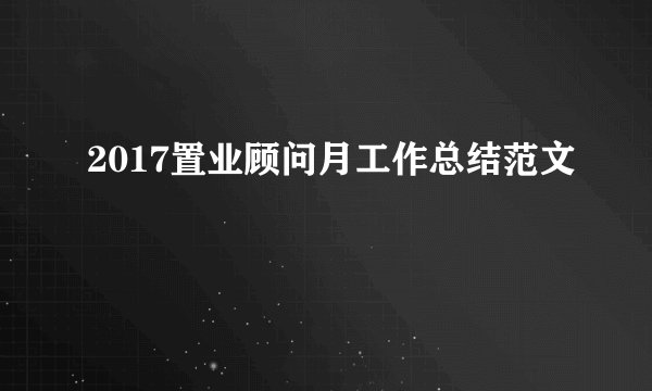 2017置业顾问月工作总结范文