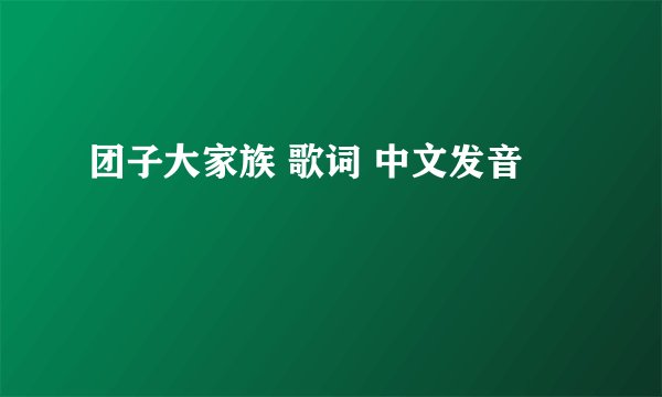 团子大家族 歌词 中文发音