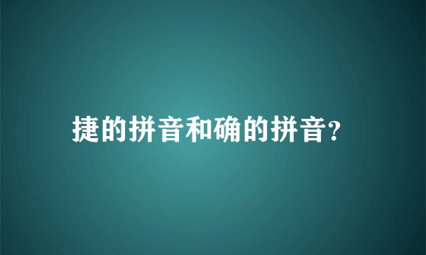 捷的拼音和确的拼音？