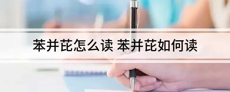 苯并芘怎么读 苯并芘如何读