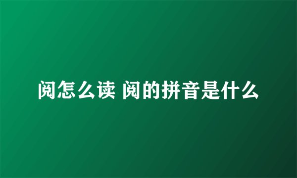 阅怎么读 阅的拼音是什么