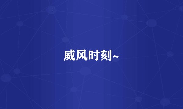 威风时刻~