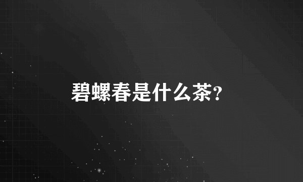 碧螺春是什么茶？
