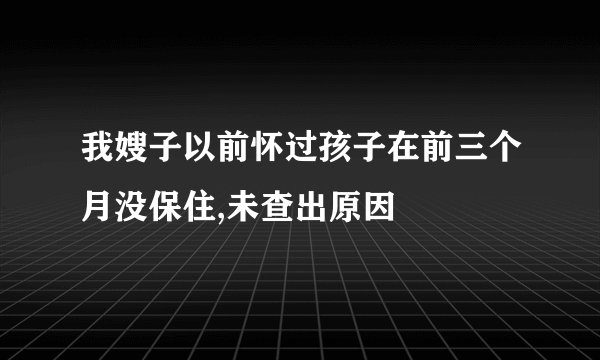 我嫂子以前怀过孩子在前三个月没保住,未查出原因
