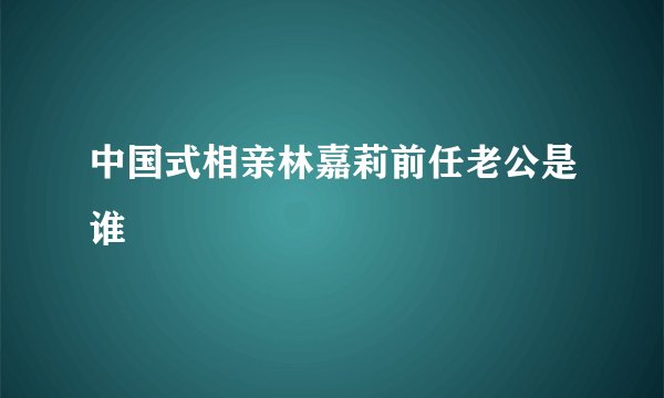 中国式相亲林嘉莉前任老公是谁