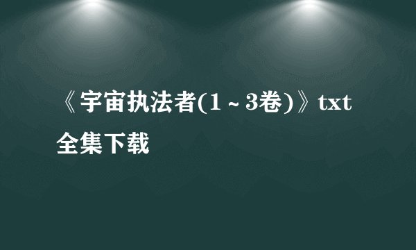《宇宙执法者(1～3卷)》txt全集下载