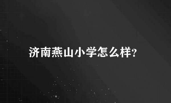 济南燕山小学怎么样？