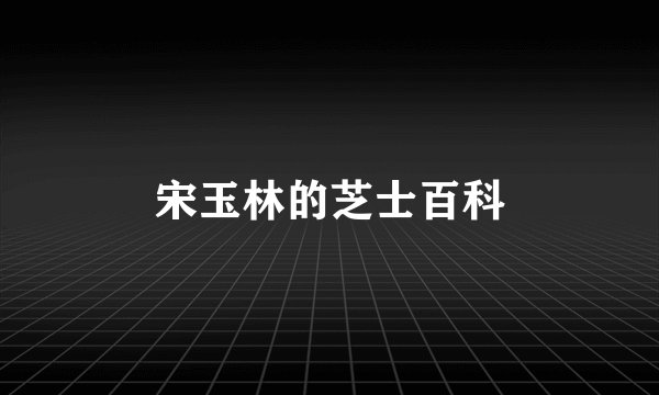 宋玉林的芝士百科