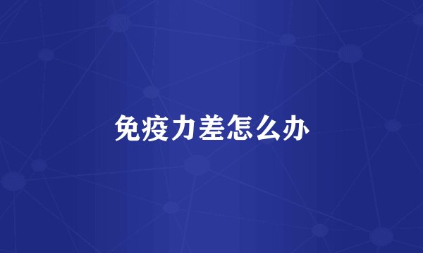 免疫力差怎么办