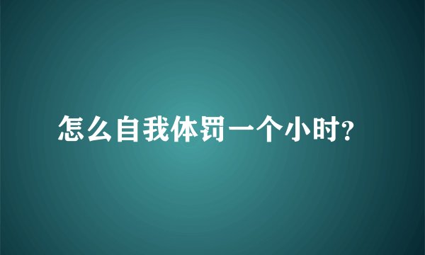 怎么自我体罚一个小时？