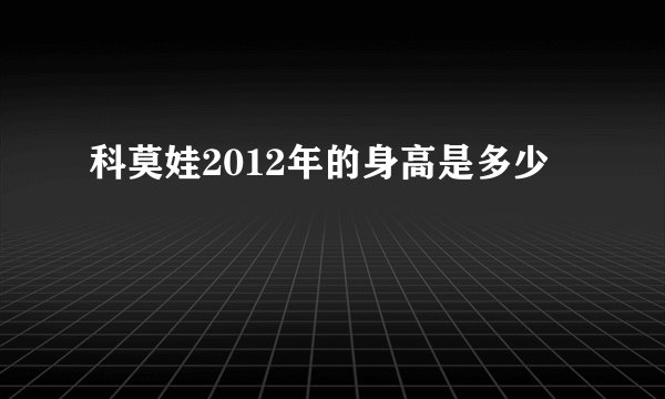科莫娃2012年的身高是多少