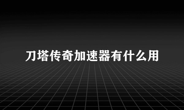 刀塔传奇加速器有什么用