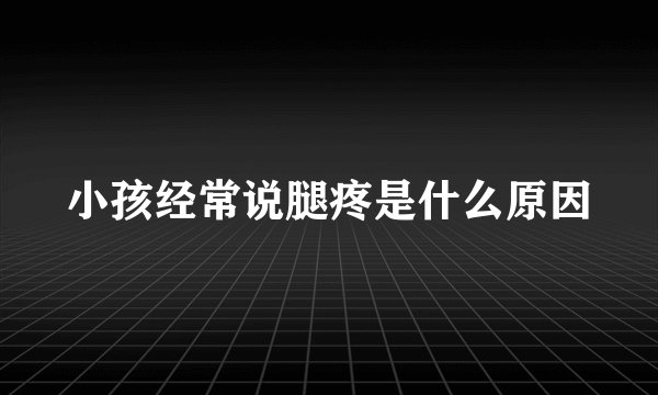 小孩经常说腿疼是什么原因