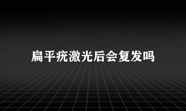扁平疣激光后会复发吗