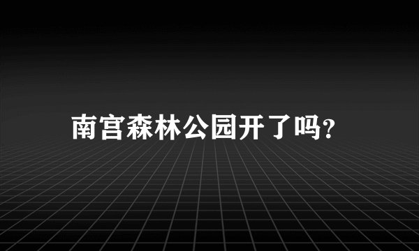 南宫森林公园开了吗?