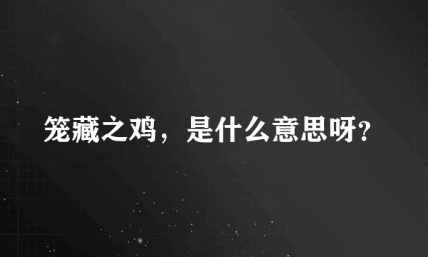 笼藏之鸡，是什么意思呀？