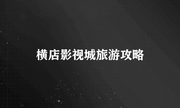 横店影视城旅游攻略