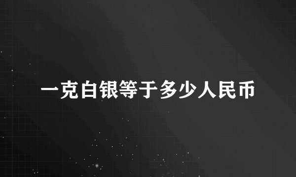 一克白银等于多少人民币