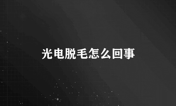 光电脱毛怎么回事