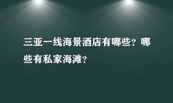 三亚一线海景酒店有哪些?哪些有私家海滩?