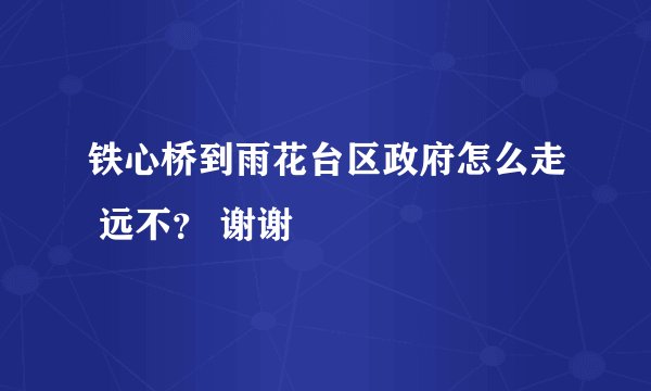 铁心桥到雨花台区政府怎么走 远不？ 谢谢