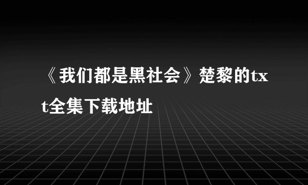 《我们都是黑社会》楚黎的txt全集下载地址