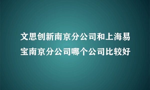 文思创新南京分公司和上海易宝南京分公司哪个公司比较好