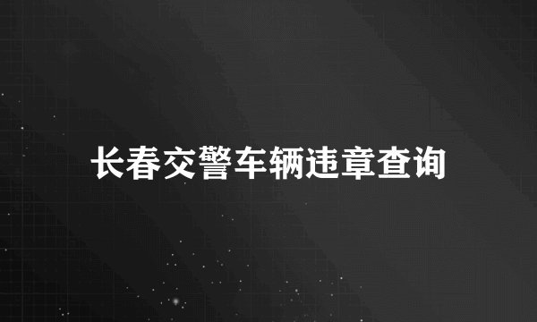 长春交警车辆违章查询