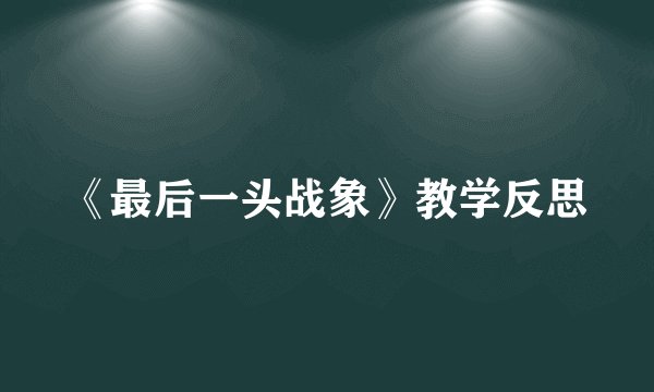 《最后一头战象》教学反思